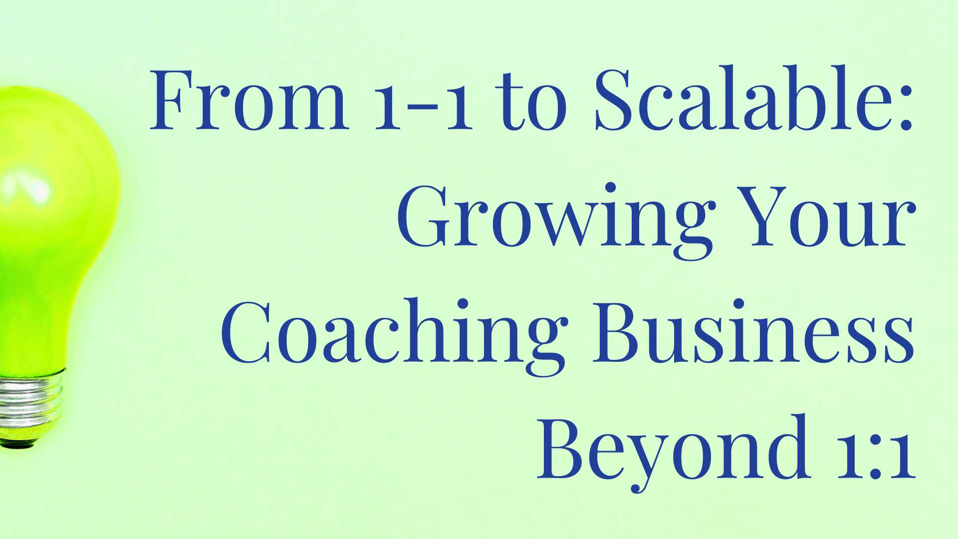 From 1-1 to Scalable Growing your Coaching Business Beyond 1:1 - Coaching Business Workshop