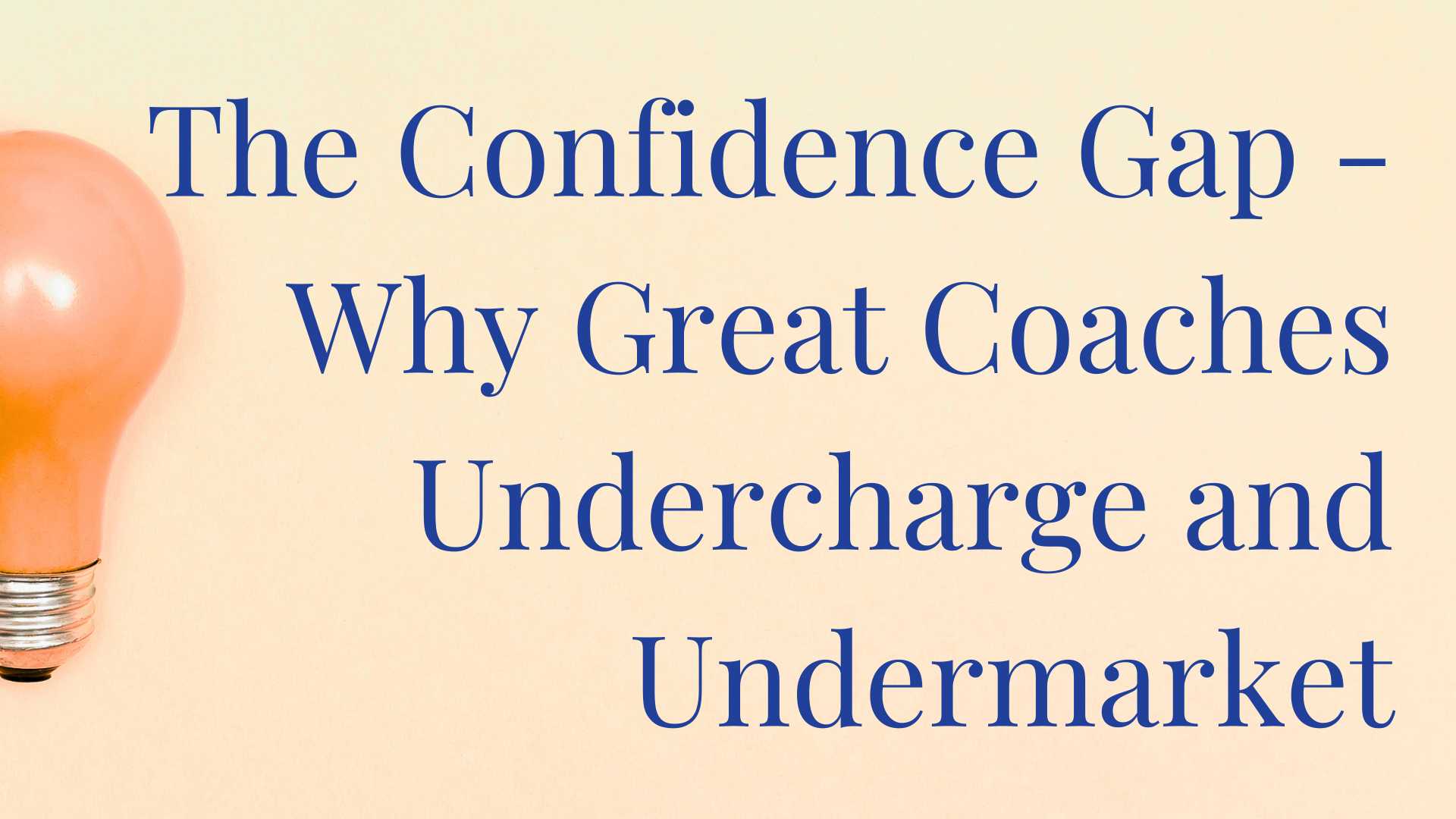 The confidence Gap: Why great coaches undercharge and undermarket - Coaching Business Workshop